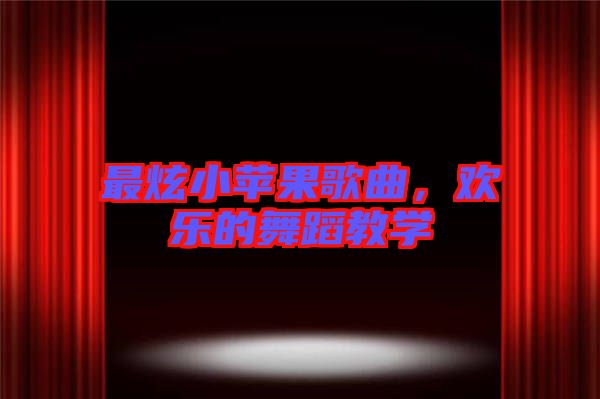 最炫小蘋果歌曲，歡樂的舞蹈教學(xué)