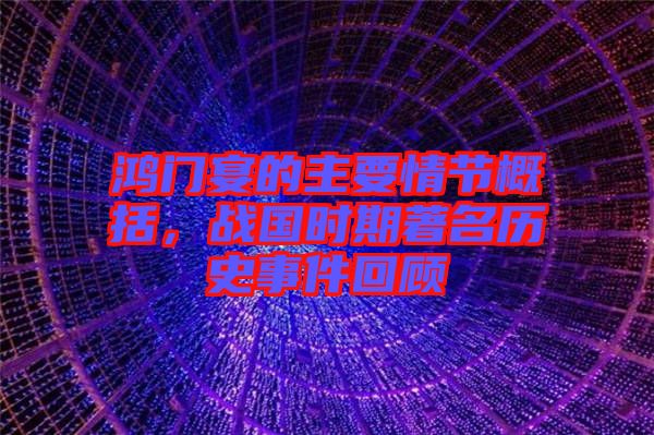 鴻門(mén)宴的主要情節(jié)概括，戰(zhàn)國(guó)時(shí)期著名歷史事件回顧