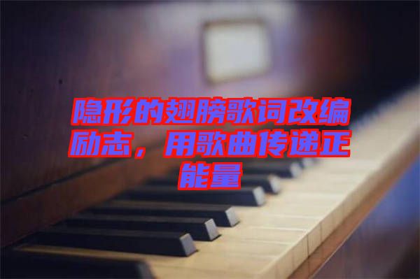 隱形的翅膀歌詞改編勵志，用歌曲傳遞正能量
