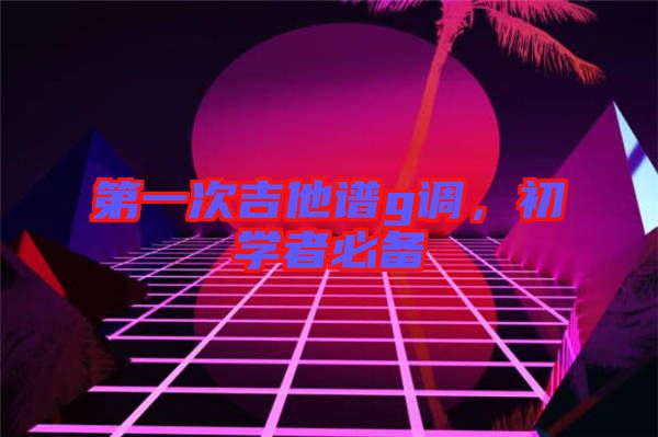 第一次吉他譜g調(diào)，初學(xué)者必備