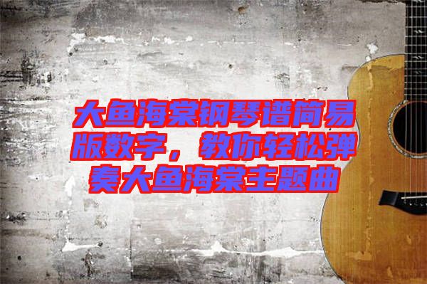 大魚海棠鋼琴譜簡易版數(shù)字，教你輕松彈奏大魚海棠主題曲