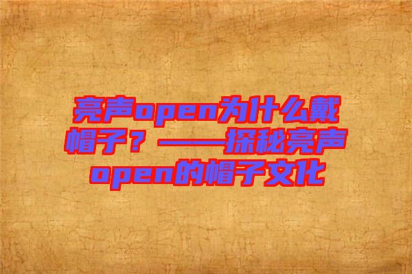 亮聲open為什么戴帽子？——探秘亮聲open的帽子文化