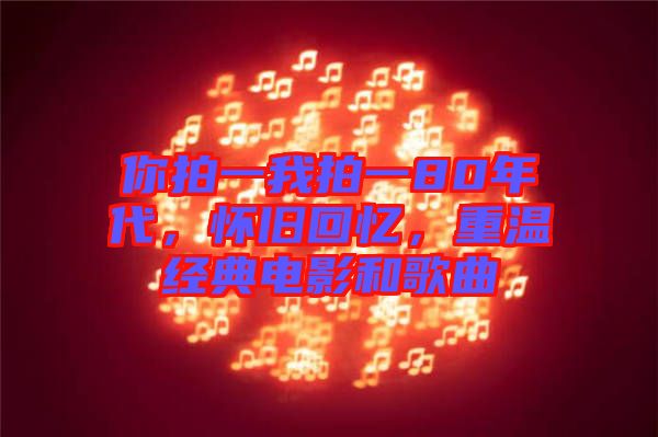 你拍一我拍一80年代，懷舊回憶，重溫經(jīng)典電影和歌曲