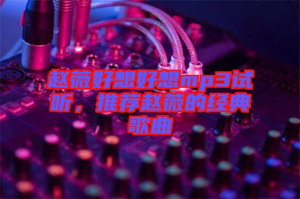 趙薇好想好想mp3試聽，推薦趙薇的經(jīng)典歌曲