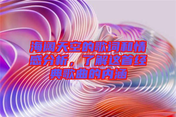 海闊天空的歌詞和情感分析，了解這首經(jīng)典歌曲的內(nèi)涵