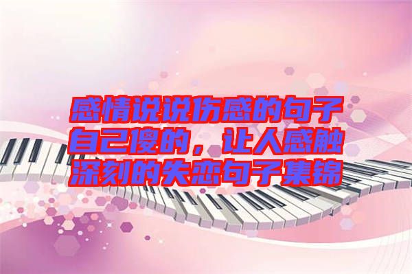 感情說說傷感的句子自己傻的，讓人感觸深刻的失戀句子集錦