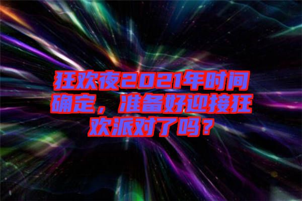 狂歡夜2021年時(shí)間確定，準(zhǔn)備好迎接狂歡派對(duì)了嗎？