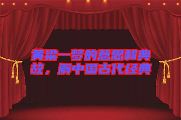 黃粱一夢(mèng)的意思和典故，解中國(guó)古代經(jīng)典