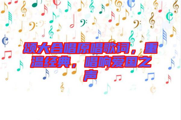 頌大合唱原唱歌詞，重溫經(jīng)典，唱響愛(ài)國(guó)之聲