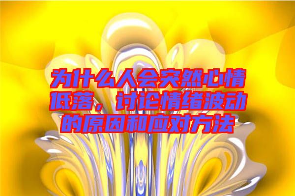 為什么人會突然心情低落，討論情緒波動的原因和應對方法
