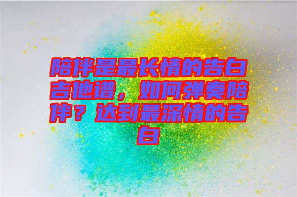陪伴是最長情的告白吉他譜，如何彈奏陪伴？達(dá)到最深情的告白