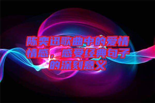 陳奕迅歌曲中的愛情情感，感受經(jīng)典句子的深刻意義