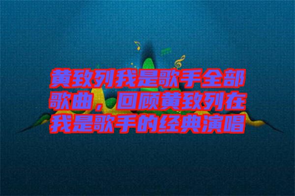黃致列我是歌手全部歌曲，回顧黃致列在我是歌手的經(jīng)典演唱