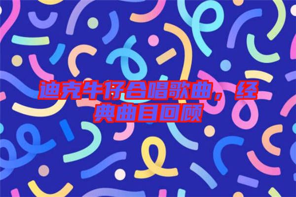 迪克牛仔合唱歌曲，經(jīng)典曲目回顧