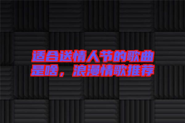 適合送情人節(jié)的歌曲是啥，浪漫情歌推薦
