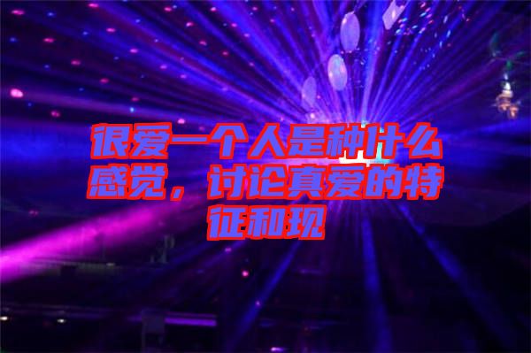 很愛一個(gè)人是種什么感覺(jué)，討論真愛的特征和現(xiàn)
