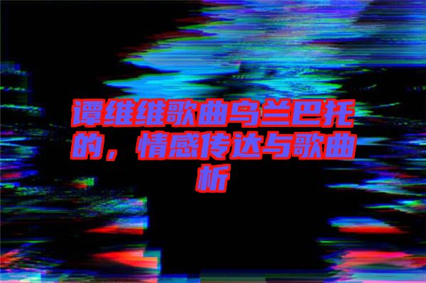 譚維維歌曲烏蘭巴托的，情感傳達與歌曲析