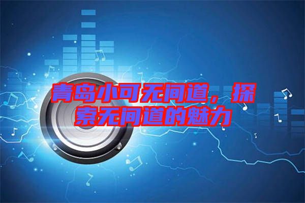 青島小可無(wú)間道，探索無(wú)間道的魅力