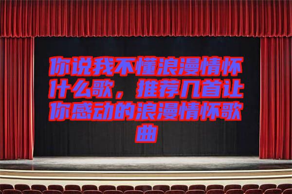 你說我不懂浪漫情懷什么歌，推薦幾首讓你感動(dòng)的浪漫情懷歌曲