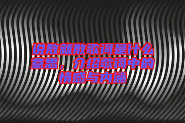 說(shuō)散就散歌詞是什么意思，介紹歌詞中的情感與內(nèi)涵