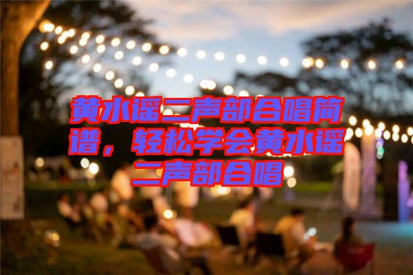 黃水謠二聲部合唱簡譜，輕松學(xué)會黃水謠二聲部合唱