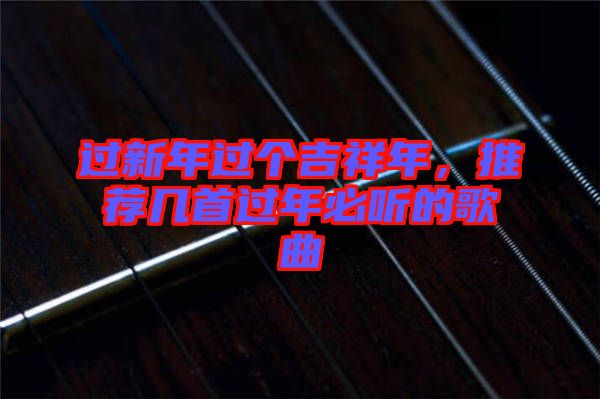 過新年過個吉祥年，推薦幾首過年必聽的歌曲