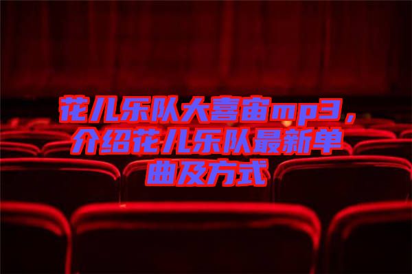 花兒樂隊(duì)大喜宙mp3，介紹花兒樂隊(duì)最新單曲及方式