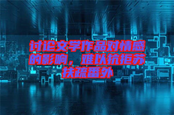 討論文學(xué)作品對(duì)情感的影響，難以抗拒蘇扶疏番外