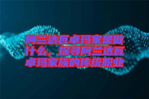 阿蘭達(dá)瓦卓瑪家是做什么，探尋阿蘭達(dá)瓦卓瑪家族的傳統(tǒng)職業(yè)
