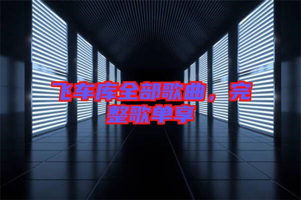 飛車庫(kù)全部歌曲，完整歌單享