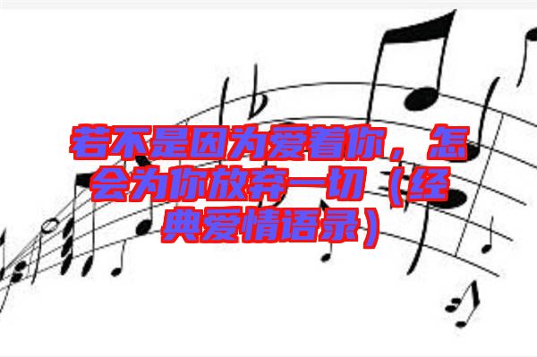 若不是因?yàn)閻壑?，怎?huì)為你放棄一切（經(jīng)典愛情語錄）