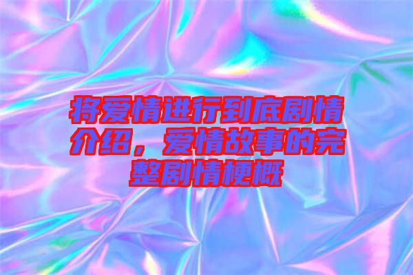 將愛情進(jìn)行到底劇情介紹，愛情故事的完整劇情梗概