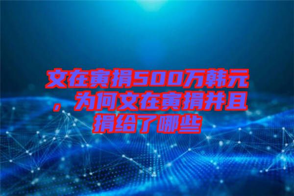 文在寅捐500萬(wàn)韓元，為何文在寅捐并且捐給了哪些