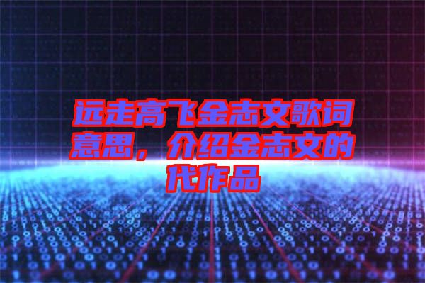 遠(yuǎn)走高飛金志文歌詞意思，介紹金志文的代作品