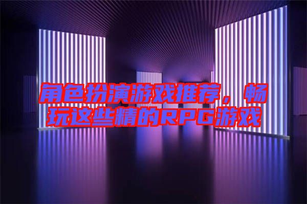 角色扮演游戲推薦，暢玩這些精的RPG游戲