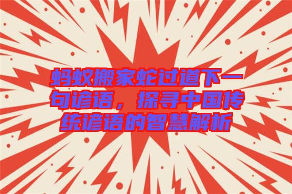 螞蟻搬家蛇過道下一句諺語，探尋中國傳統(tǒng)諺語的智慧解析