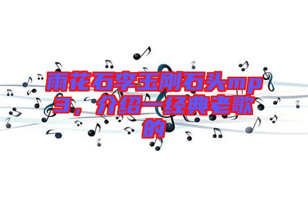 雨花石李玉剛石頭mp3，介紹一經(jīng)典老歌的
