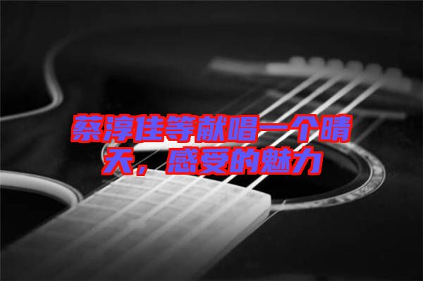 蔡淳佳等獻(xiàn)唱一個(gè)晴天，感受的魅力