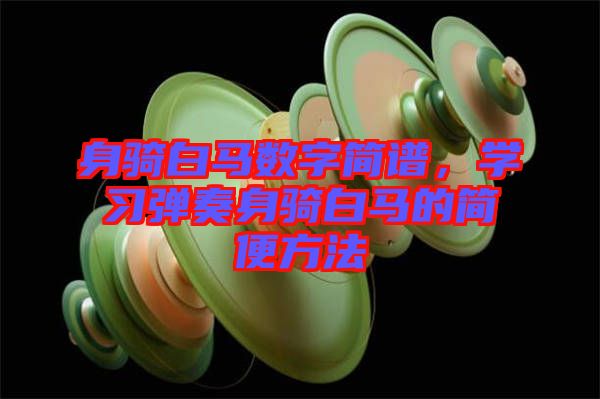 身騎白馬數(shù)字簡譜，學習彈奏身騎白馬的簡便方法