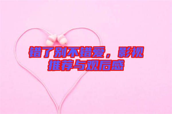 錯(cuò)了別不錯(cuò)愛，影視推薦與觀后感