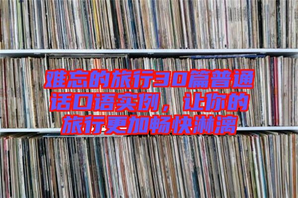 難忘的旅行30篇普通話(huà)口語(yǔ)實(shí)例，讓你的旅行更加暢快淋漓