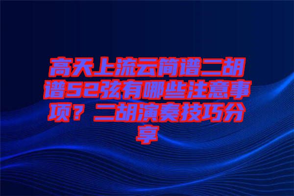 高天上流云簡(jiǎn)譜二胡譜52弦有哪些注意事項(xiàng)？二胡演奏技巧分享