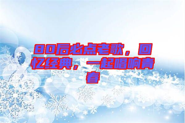 80后必點(diǎn)老歌，回憶經(jīng)典，一起唱響青春