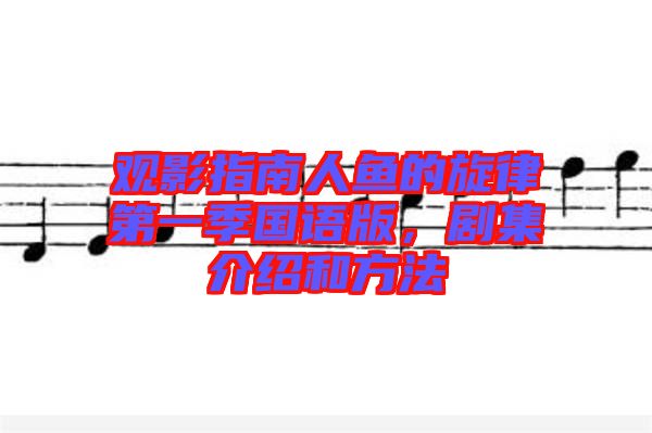 觀影指南人魚(yú)的旋律第一季國(guó)語(yǔ)版，劇集介紹和方法