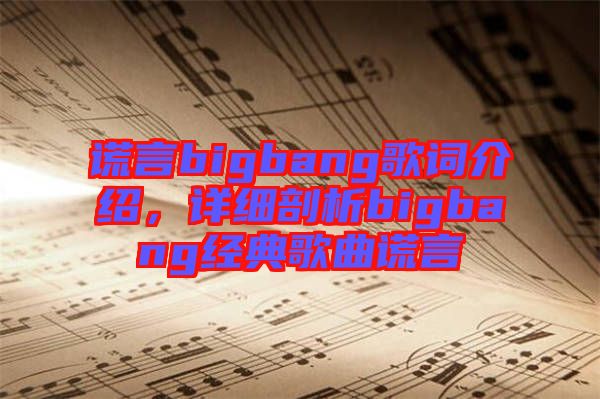 謊言bigbang歌詞介紹，詳細(xì)剖析bigbang經(jīng)典歌曲謊言
