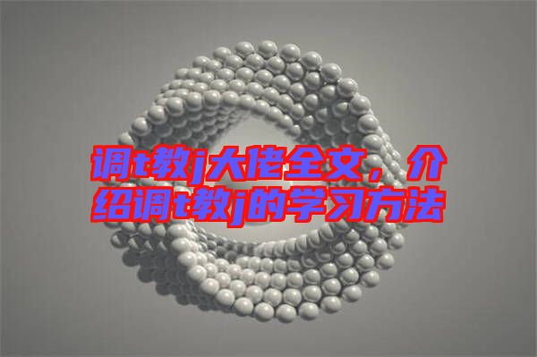 調(diào)t教j大佬全文，介紹調(diào)t教j的學習方法