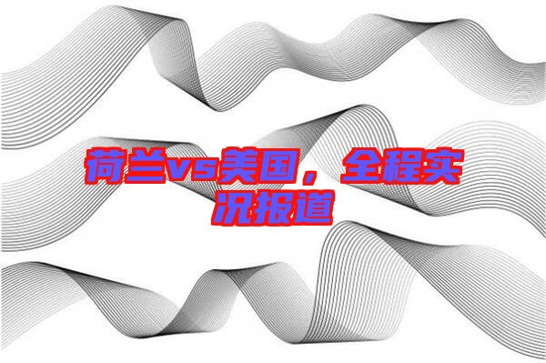 荷蘭vs美國(guó)，全程實(shí)況報(bào)道