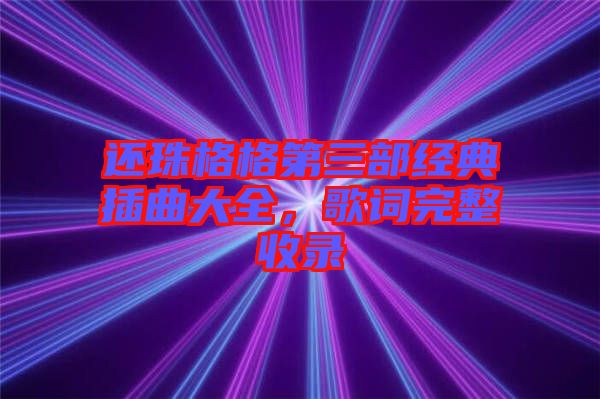 還珠格格第三部經(jīng)典插曲大全，歌詞完整收錄