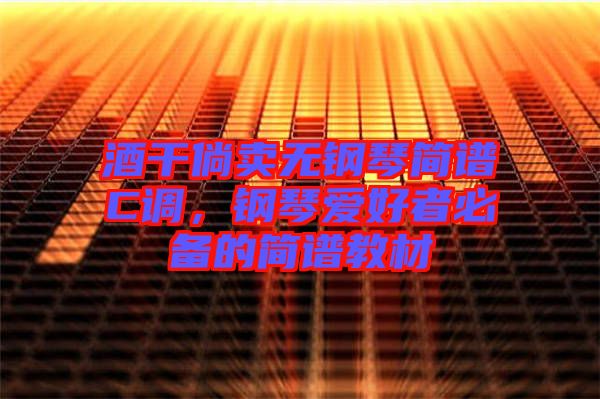 酒干倘賣無鋼琴簡(jiǎn)譜C調(diào)，鋼琴愛好者必備的簡(jiǎn)譜教材