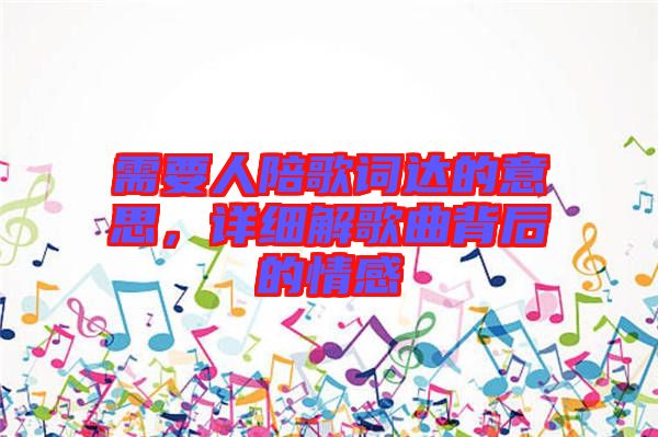 需要人陪歌詞達(dá)的意思，詳細(xì)解歌曲背后的情感